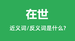 在世的近义词和反义词是什么_在世是什么意思?