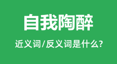 自我陶醉的近义词和反义词是什么_自我陶醉是什么意思?