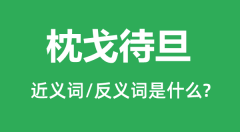 枕戈待旦的近义词和反义词是什么_枕戈待旦是什么意思?