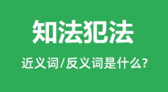 知法犯法的近义词和反义词是什么_知法犯法是什么意思?