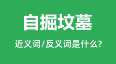 自掘坟墓的近义词和反义词是什么_自掘坟墓是什么意思?