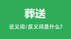 葬送的近义词和反义词是什么_葬送是什么意思?