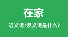 在家的近义词和反义词是什么_在家是什么意思?