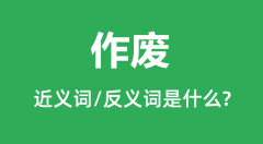 作废的近义词和反义词是什么_作废是什么意思?
