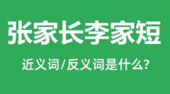 张家长李家短的近义词和反义词是什么_张家长李家短是什么意思?