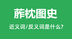 葄枕图史的近义词和反义词是什么_葄枕图史是什么意思?