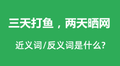三天打鱼，两天晒网的近义词和反义词是什么_三天打鱼，两天晒网是什么意思