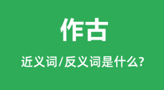 作古的近义词和反义词是什么_作古是什么意思?