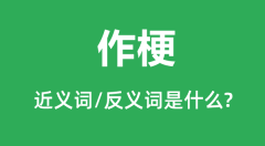 作梗的近义词和反义词是什么_作梗是什么意思?