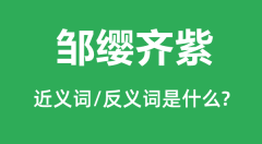 邹缨齐紫的近义词和反义词是什么_邹缨齐紫是什么意思?