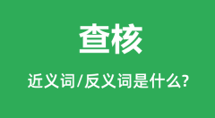 查核的近义词和反义词是什么_查核是什么意思?