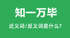 <b>知一万毕的近义词和反义词是什么_知一万毕是什么意思?</b>
