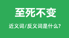 至死不变的近义词和反义词是什么_至死不变是什么意思?