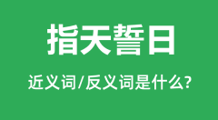 指天誓日的近义词和反义词是什么_指天誓日是什么意思?