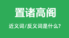 置诸高阁的近义词和反义词是什么_置诸高阁是什么意思