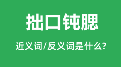 拙口钝腮的近义词和反义词是什么_拙口钝腮是什么意思?