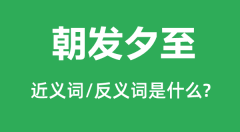 朝发夕至的近义词和反义词是什么_朝发夕至是什么意思?