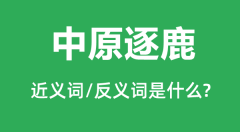 中原逐鹿的近义词和反义词是什么_中原逐鹿是什么意思?