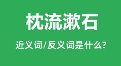 枕流漱石的近义词和反义词是什么_枕流漱石是什么意思?
