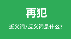 再犯的近义词和反义词是什么_再犯是什么意思?