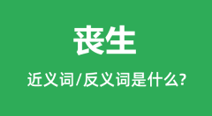 丧生的近义词和反义词是什么_丧生是什么意思?