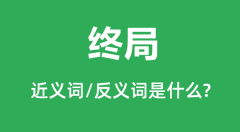 终局的近义词和反义词是什么_终局是什么意思?