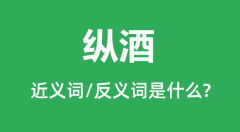 纵酒的近义词和反义词是什么_纵酒是什么意思?