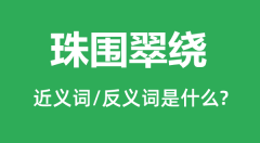 珠围翠绕的近义词和反义词是什么_珠围翠绕是什么意思？