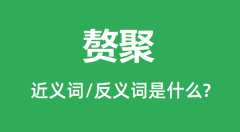 赘聚的近义词和反义词是什么_赘聚是什么意思？