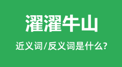 濯濯牛山的近义词和反义词是什么_濯濯牛山是什么意思？
