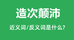 造次颠沛的近义词和反义词是什么_造次颠沛是什么意思?