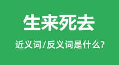 生来死去的近义词和反义词是什么_生来死去是什么意思?