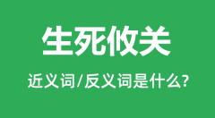 生死攸关的近义词和反义词是什么_生死攸关是什么意思?