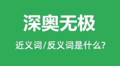 深奥无极的近义词和反义词是什么_深奥无极是什么意思?