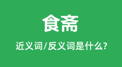 食斋的近义词和反义词是什么_食斋是什么意思?