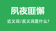 夙夜匪懈的近义词和反义词是什么_夙夜匪懈是什么意思?