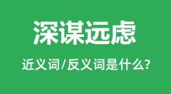 深谋远虑的近义词和反义词是什么_深谋远虑是什么意思?