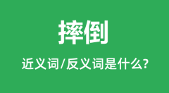 摔倒的近义词和反义词是什么_摔倒是什么意思？