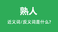 熟人的近义词和反义词是什么_熟人是什么意思?