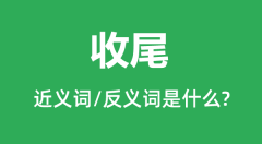 收尾的近义词和反义词是什么_收尾是什么意思?