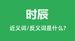 时辰的近义词和反义词是什么_时辰是什么意思?