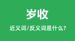 岁收的近义词和反义词是什么_岁收是什么意思?