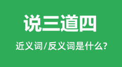 说三道四的近义词和反义词是什么_说三道四是什么意思？