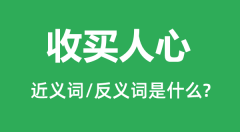 收买人心的近义词和反义词是什么_收买人心是什么意思?