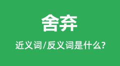 舍弃的近义词和反义词是什么_舍弃是什么意思?