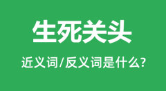 生死关头的近义词和反义词是什么＿生死关头是什么意思？