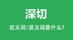 深切的近义词和反义词是什么＿深切是什么意思？