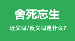 舍死忘生的近义词和反义词是什么＿舍死忘生是什么意思？