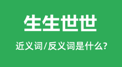 生生世世的近义词和反义词是什么＿生生世世是什么意思？