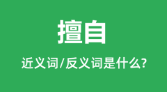 擅自的近义词和反义词是什么_擅自是什么意思?